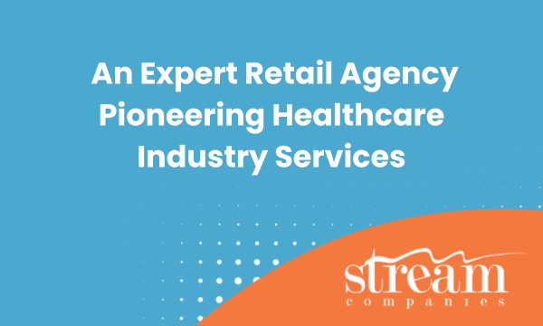 Stream Companies: An Expert Retail Agency Pioneering Healthcare Industry Services